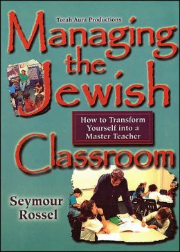 Managing the Jewish Classroom: How to Transform Yourself into a Master Teacher