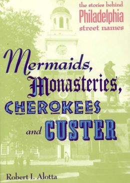 Mermaids, Monastaries, Cherokees and Custer: The Stories Behind Philadelphia Street Names