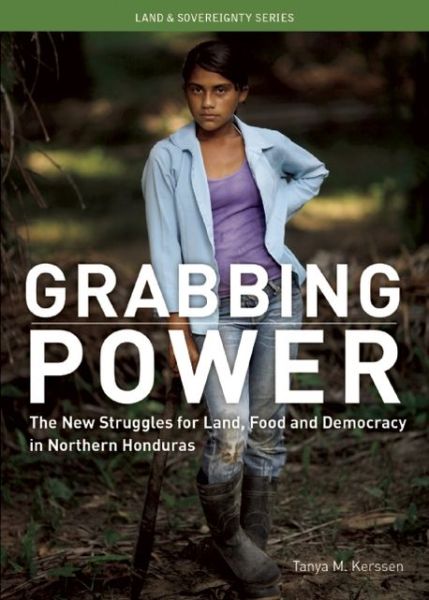 Grabbing Power: The New Struggles for Land, Food and Democracy in Northern Honduras