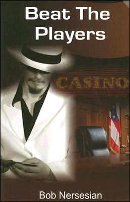 Beat the Players: Casinos, Cops And the Game Inside the Game Bob Nersesian