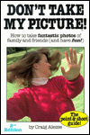 Don't Take My Picture: How to Take Fantastic Photos of Family and Friends (and Have Fun!)