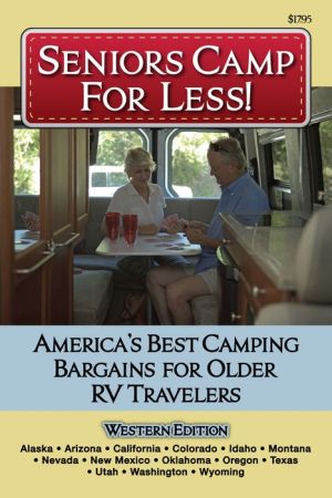 Seniors Camp for Less: America?s Best Bargains for Older RV Travelers Featuring Campgrounds in Alaska, California, Colorado, Idaho, Montana, Nevada, New Mexico, Oklahoma, Oregon, Texas, Utah, Washington and Wyoming
