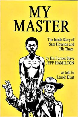 My Master: The Inside Story of Sam Houston and His Times Jeff Hamilton and Lenoie Hunt