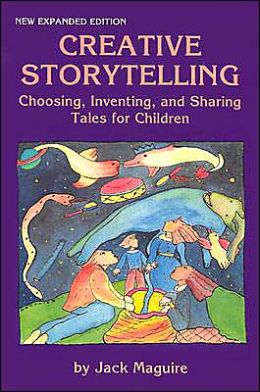 Creative Storytelling: Choosing, Inventing and Sharing Tales for Children
