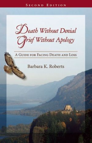 Death Without Denial, Grief Without Apology: A Guide for Facing Death and Loss