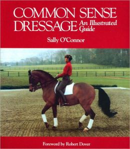 Common Sense Dressage: An Illustrated Guide Sally O'Connor and Foreword