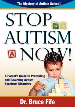 Stop Autism Now! A Parent's Guide To Preventing And Reversing Autism Spectrum Disorders