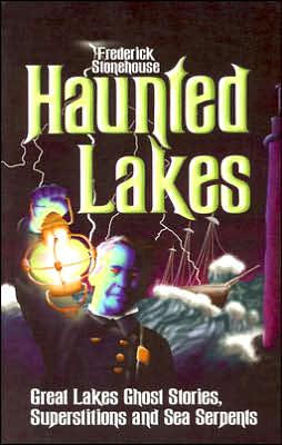 Haunted Lakes: Great Lakes Ghost Stories, Superstitions and Sea Serpents Frederick Stonehouse