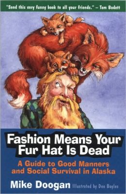 Fashion Means Your Fur Hat Is Dead: A Guide to Good Manners and Social Survival in Alaska Mike Doogan and Dee Boyles