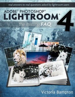 Adobe Photoshop Lightroom 4 - The Missing FAQ - Real Answers to Real Questions Asked Lightroom Users