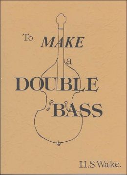 To Make a Double Bass Harry S. Wake