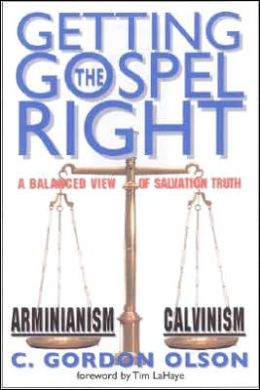 Getting the Gospel Right: A Balanced View of Calvinism and Arminianism C. Gordon Olson and Tim LaHaye