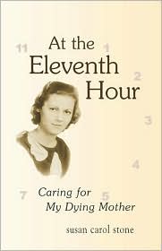 At the Eleventh Hour: Caring for My Dying Mother Susan Carol Stone