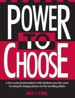 Power to Choose: Twelve Steps to Wholeness Mike S. O'Neil, Nancy M. Newbold and Charles E., Jr. Newbold