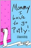 Mommy! I Have to Go Potty!: A Parent's Guide to Toilet Training