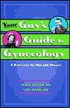 Your Guy's Guide to Gynecology : Everything You Wish He Knew About Your Body If He Wasn't Afraid To Ask Bruce Bekkar