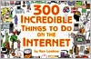 300 Incredible Things to Do on the Internet