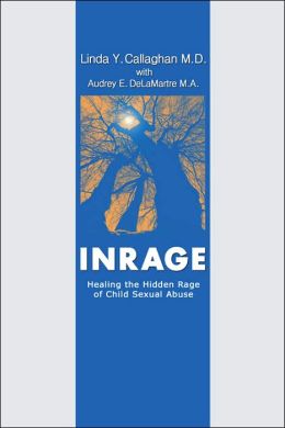 Inrage: Healing the Hidden Rage of Child Sexual Abuse Linda Y. Callaghan and Audrey E. Delamartre