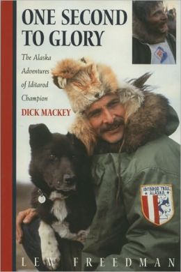 One Second to Glory: The Alaska Adventures of Iditarod Champion Dick Mackey Lew Freedman