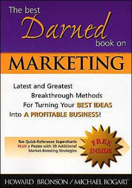 The Best Darned Book on Marketing: Latest and Greatest Breakthrough Methods for Turning Your Best Ideas into a Profitable Business