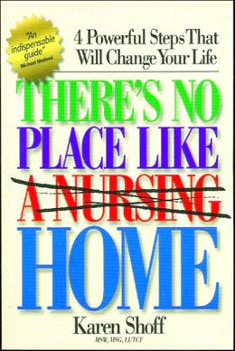 There's No Place Like (a Nursing) Home: 4 Powerful Steps That Will Change Your Life Karen Shoff
