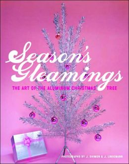 Season's Gleamings: The Art of the Aluminum Christmas Tree J. Lindemann and J. Shimon