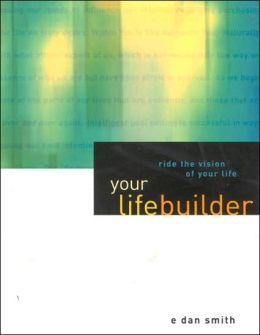 Your LifeBuilder: Ride the Vision of Your Life E. Dan Smith