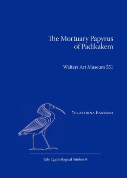 The Mortuary Papyrus of Padikakem: Walters Art Museum 551 (Yale Egyptological Studies) Yekaterina Barbash