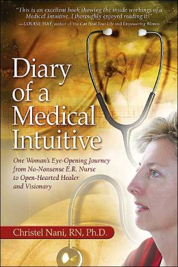 Diary of a Medical Intuitive: One Woman's Eye-Opening Journey from No-Nonsense ER Nurse to Open-Hearted Healer and Visionary Christel Nani RN