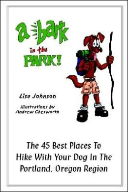 A Bark in the Park: The 45 Best Places to Hike with Your Dog in the Portland, Oregon, Region Lisa Johnson