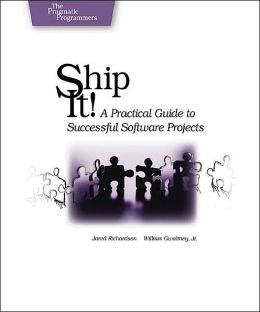 Ship it! A Practical Guide to Successful Software Projects Jared Richardson, William A. Gwaltney