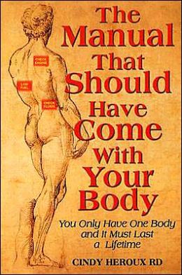 The Manual That Should Have Come With Your Body (You Only Have One Body and It Must Last a Lifetime) Cindy Heroux