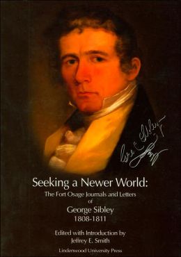 Seeking a Newer World: The Fort Osage Journals and Letters of George Sibley 1808-1811 Jeffrey E. Smith