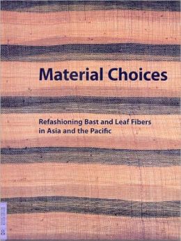 Material Choices: Refashioning Bast and Leaf Fibers in Asia and the Pacific (Fowler Museum Textile) Roy W. Hamilton and B. Lynne Milgram