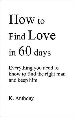 How to Find Love in 60 Days: Everything You Need to Know to Find and Keep the Right Man