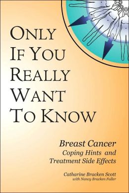 Only If You Really Want to Know: Breast Cancer Coping Hints And Treatment Side Effects Nancy Bracken Fuller Catharine Bracken Scott