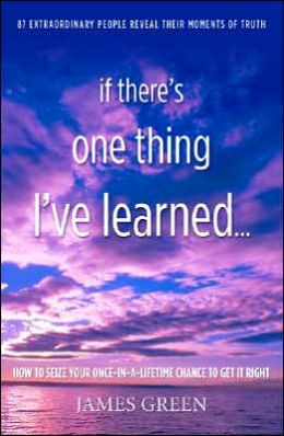 If There's One Thing I've Learned...: How to Seize Your Once-In-A-Lifetime Chance to Get It Right James Green