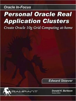 Personal Oracle Real Application Clusters: Create Oracle 10g Grid Computing at-home (Oracle In-Focus series) Edward Stoever and Donald Burleson