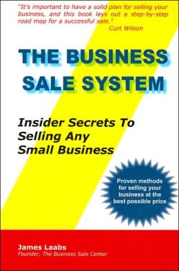 The Business Sale System: Insider Secrets To Selling Any Small Business James Laabs