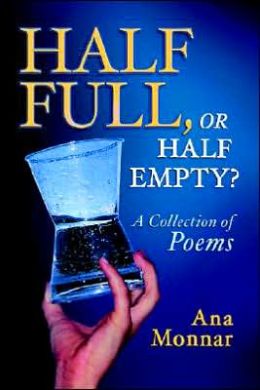 Half Full, or Half Empty?: A Collection of Poems Ana Monnar