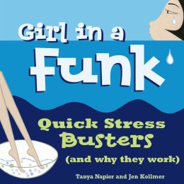 Girl in a Funk: Quick Stress Busters (and Why They Work) Tanya Napier and Jen Kollmer