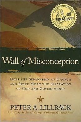 Wall of Misconception:Does the Separation of Church and State Mean the Separation of God and Government? Peter A. Lillback