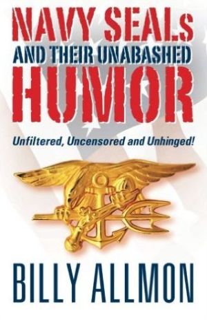 Navy Seals and Their Unabashed Humor: Unfiltered, Uncensored and Unhinged!