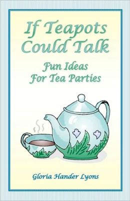 If Teapots Could Talk: Fun Ideas for Tea Parties