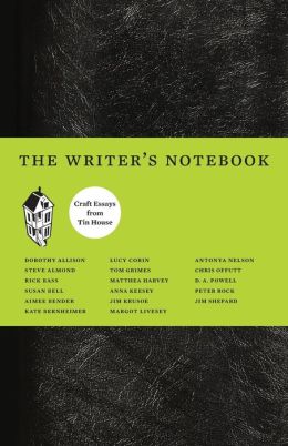 The Writer's Notebook: Craft Essays from Tin House Dorothy Allison, Jim Shepard, Aimee Bender and Kate Bernheimer