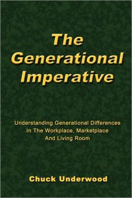 The Generational Imperative: Understanding Generational Differences in the Workplace, Marketplace, and Living Room