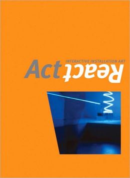 Act/React: Interactive Installation Art Joseph D. Ketner II, George Fifield, Judith S. Donath and ASPECT: The Chronicle of New Media Art