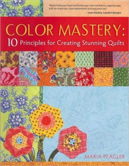 Color Mastery: 10 Principles for Creating Stunning Quilts Maria Peagler