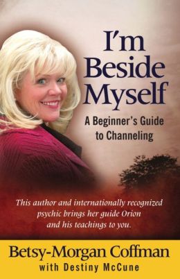 I'm Beside Myself!: A Beginner's Guide to Channeling Betsy-Morgan Coffman and Destiny McCune