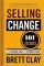 Selling Change: 101+ Secrets for Growing Sales by Leading Change